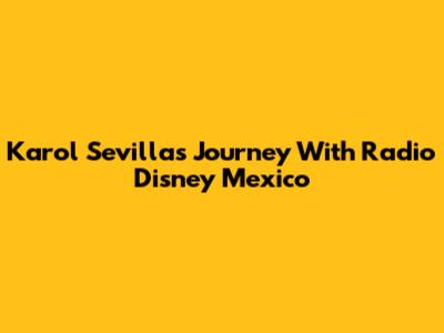 Karol Sevilla's Journey With Radio Disney Mexico