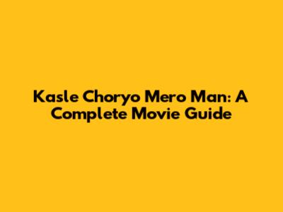 Kasle Choryo Mero Man: A Complete Movie Guide