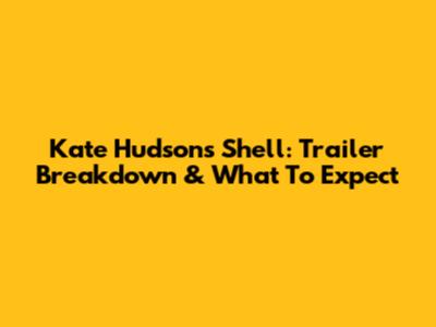 Kate Hudson's Shell: Trailer Breakdown & What To Expect