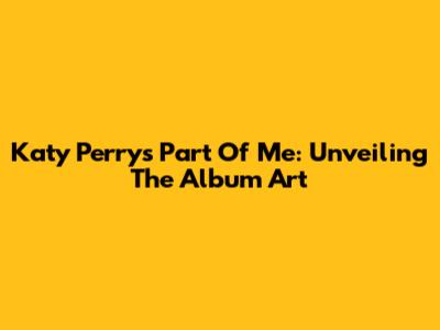 Katy Perry's Part Of Me: Unveiling The Album Art