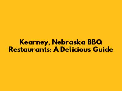 Kearney, Nebraska BBQ Restaurants: A Delicious Guide
