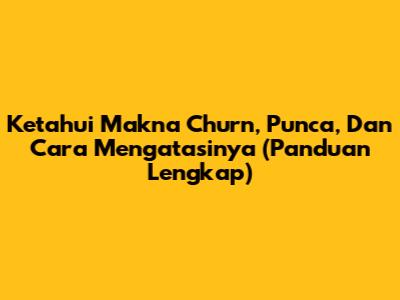 Ketahui Makna Churn, Punca, Dan Cara Mengatasinya (Panduan Lengkap)