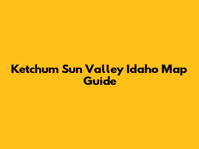 Ketchum Sun Valley Idaho Map Guide