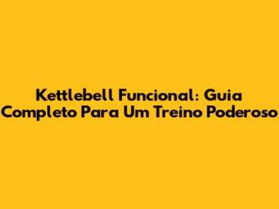 Kettlebell Funcional: Guia Completo Para Um Treino Poderoso