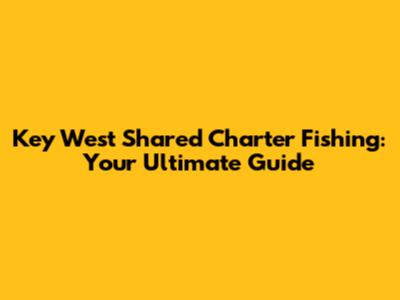 Key West Shared Charter Fishing: Your Ultimate Guide