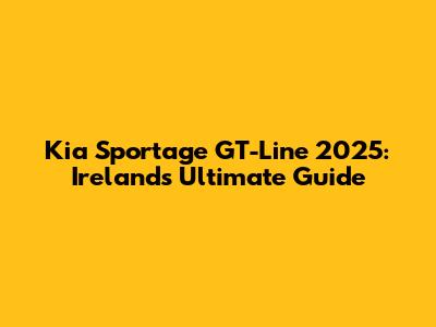Kia Sportage GT-Line 2025: Ireland's Ultimate Guide
