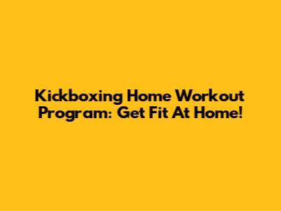Kickboxing Home Workout Program: Get Fit At Home!