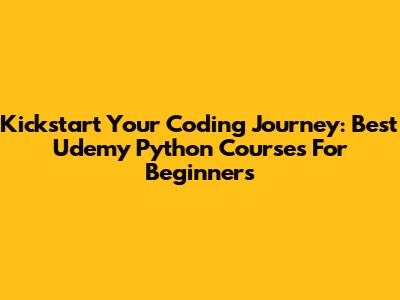 Kickstart Your Coding Journey: Best Udemy Python Courses For Beginners