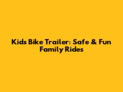 Kid's Bike Trailer: Safe & Fun Family Rides