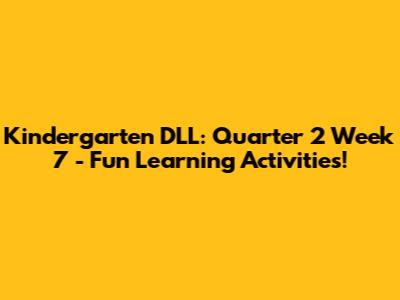 Kindergarten DLL: Quarter 2 Week 7 - Fun Learning Activities!