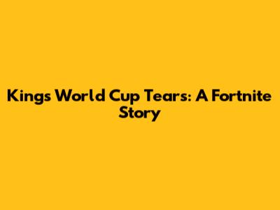 King's World Cup Tears: A Fortnite Story