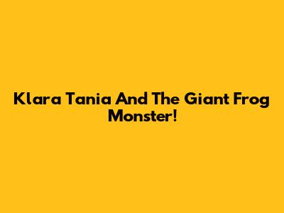 Klara Tania And The Giant Frog Monster!