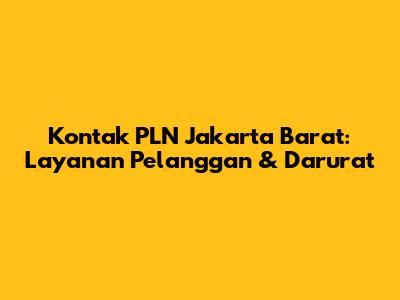 Kontak PLN Jakarta Barat: Layanan Pelanggan & Darurat