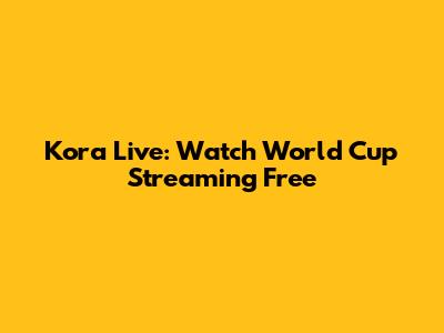 Kora Live: Watch World Cup Streaming Free