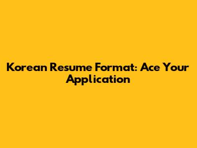 Korean Resume Format: Ace Your Application
