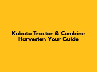 Kubota Tractor & Combine Harvester: Your Guide