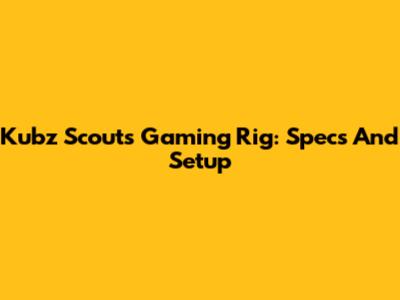 Kubz Scouts' Gaming Rig: Specs And Setup
