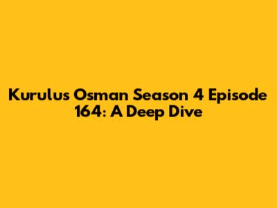 Kurulus Osman Season 4 Episode 164: A Deep Dive