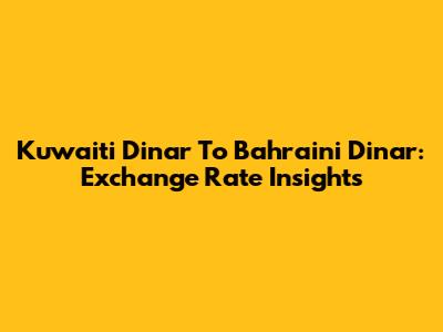 Kuwaiti Dinar To Bahraini Dinar: Exchange Rate Insights