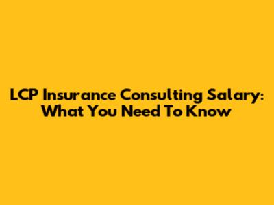 LCP Insurance Consulting Salary: What You Need To Know
