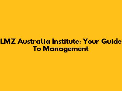 LMZ Australia Institute: Your Guide To Management