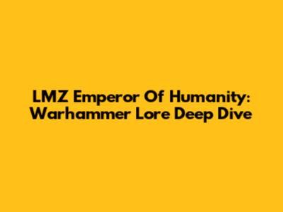 LMZ Emperor Of Humanity: Warhammer Lore Deep Dive