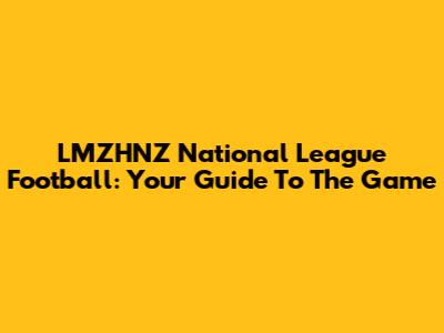 LMZHNZ National League Football: Your Guide To The Game