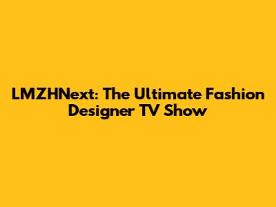 LMZHNext: The Ultimate Fashion Designer TV Show