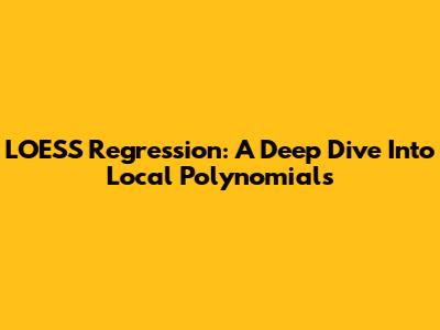 LOESS Regression: A Deep Dive Into Local Polynomials