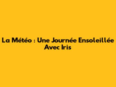 La Météo : Une Journée Ensoleillée Avec Iris