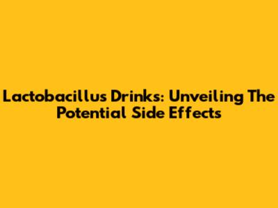 Lactobacillus Drinks: Unveiling The Potential Side Effects