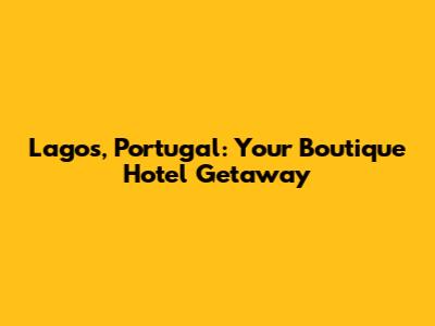 Lagos, Portugal: Your Boutique Hotel Getaway