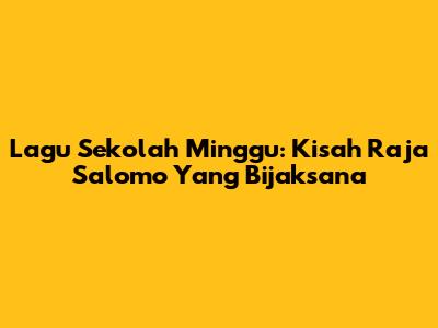 Lagu Sekolah Minggu: Kisah Raja Salomo Yang Bijaksana