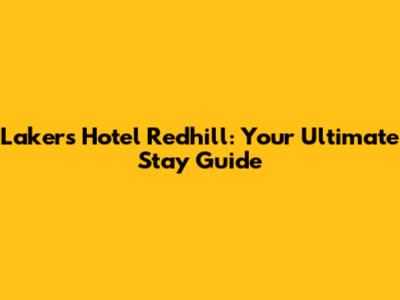Lakers Hotel Redhill: Your Ultimate Stay Guide
