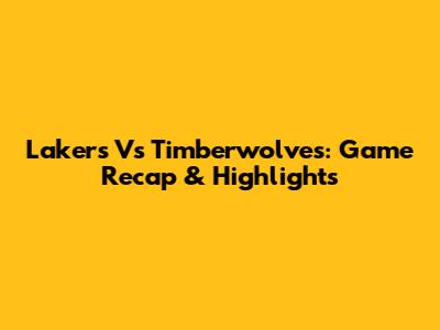 Lakers Vs Timberwolves: Game Recap & Highlights
