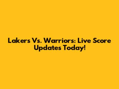 Lakers Vs. Warriors: Live Score Updates Today!