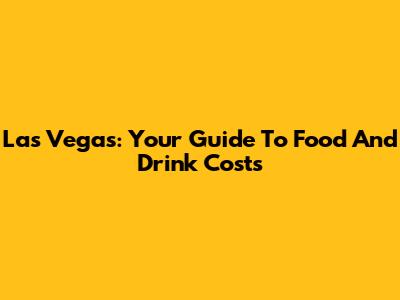 Las Vegas: Your Guide To Food And Drink Costs