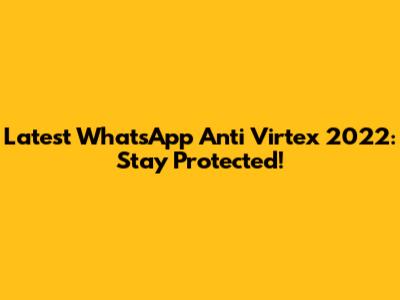 Latest WhatsApp Anti Virtex 2022: Stay Protected!