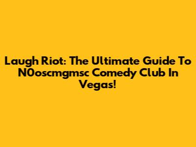 Laugh Riot: The Ultimate Guide To N0oscmgmsc Comedy Club In Vegas!
