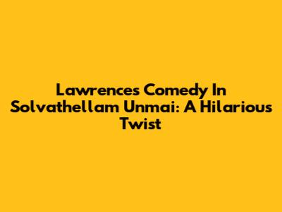 Lawrence's Comedy In Solvathellam Unmai: A Hilarious Twist