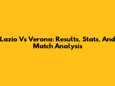 Lazio Vs Verona: Results, Stats, And Match Analysis