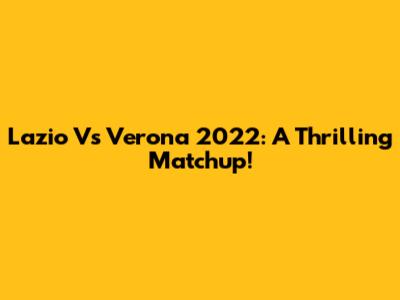 Lazio Vs Verona 2022: A Thrilling Matchup!