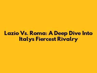Lazio Vs. Roma: A Deep Dive Into Italy's Fiercest Rivalry