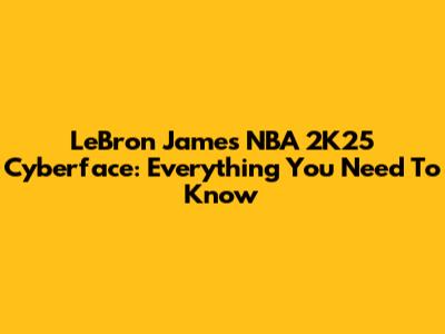 LeBron James NBA 2K25 Cyberface: Everything You Need To Know