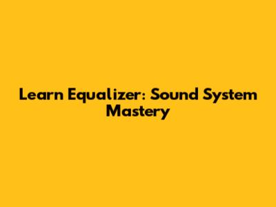 Learn Equalizer: Sound System Mastery