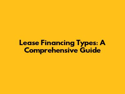 Lease Financing Types: A Comprehensive Guide