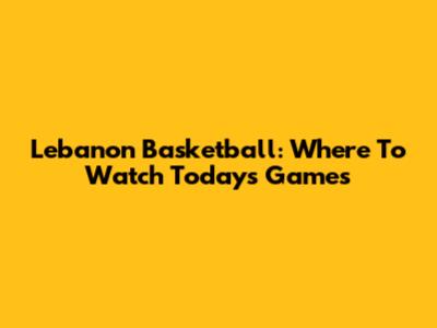 Lebanon Basketball: Where To Watch Today's Games