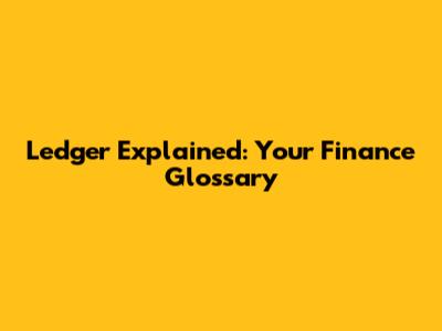 Ledger Explained: Your Finance Glossary