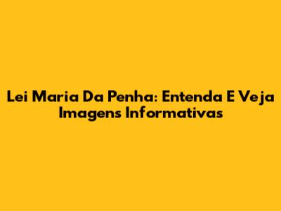 Lei Maria Da Penha: Entenda E Veja Imagens Informativas