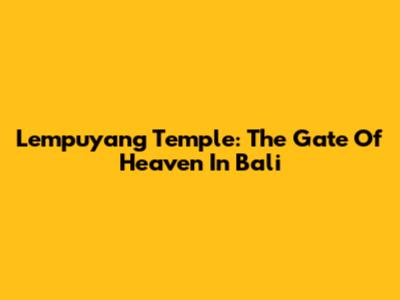 Lempuyang Temple: The Gate Of Heaven In Bali
